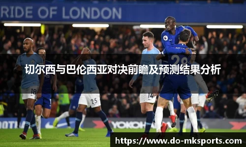 切尔西与巴伦西亚对决前瞻及预测结果分析