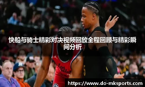 快船与骑士精彩对决视频回放全程回顾与精彩瞬间分析