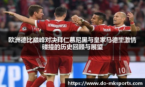 欧洲德比巅峰对决拜仁慕尼黑与皇家马德里激情碰撞的历史回顾与展望