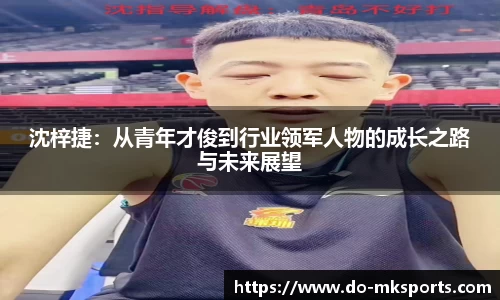 沈梓捷：从青年才俊到行业领军人物的成长之路与未来展望