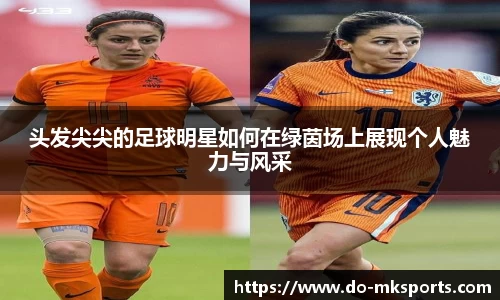 头发尖尖的足球明星如何在绿茵场上展现个人魅力与风采