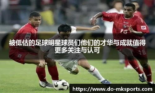 被低估的足球明星球员们他们的才华与成就值得更多关注与认可